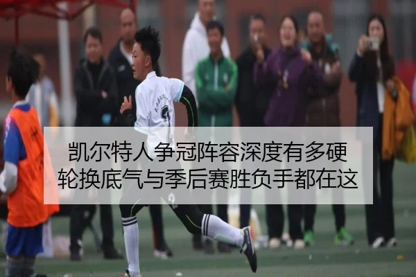 凯尔特人争冠阵容深度有多硬 轮换底气与季后赛胜负手都在这（kaiyun）